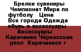 Брелки-сувениры Чемпионат Мира по футболу › Цена ­ 399 - Все города Одежда, обувь и аксессуары » Аксессуары   . Карачаево-Черкесская респ.,Карачаевск г.